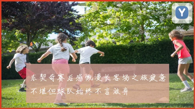 东契奇赛后感慨漫长客场之旅疲惫不堪但球队始终不言放弃