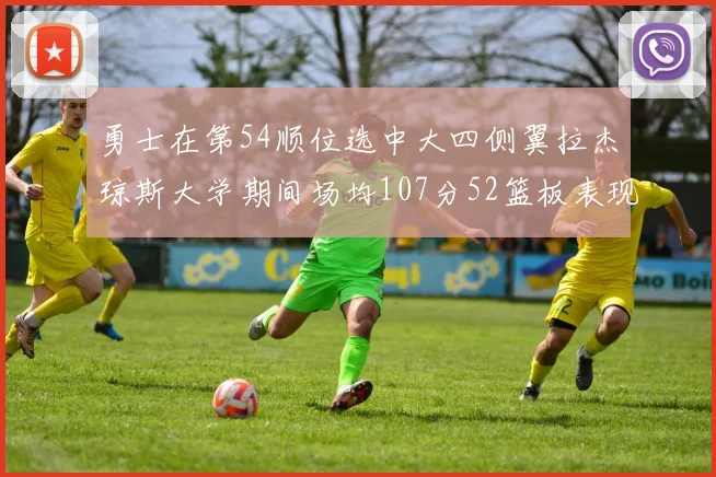 勇士在第54顺位选中大四侧翼拉杰琼斯大学期间场均107分52篮板表现出色