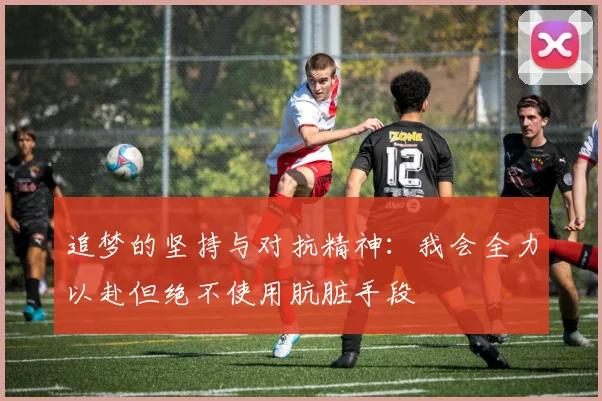 追梦的坚持与对抗精神：我会全力以赴但绝不使用肮脏手段