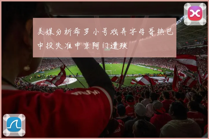 美媒分析希罗小号戏弄字母哥热巴中投失准申京阿门遭殃