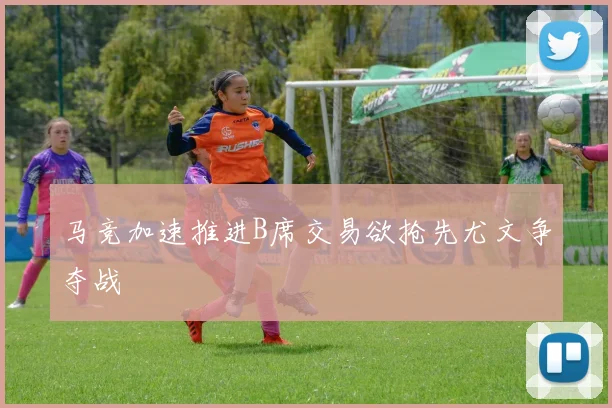 马竞加速推进B席交易欲抢先尤文争夺战