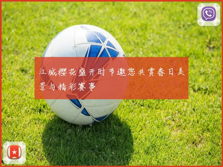 江城樱花盛开时节邀您共赏春日美景与精彩赛事
