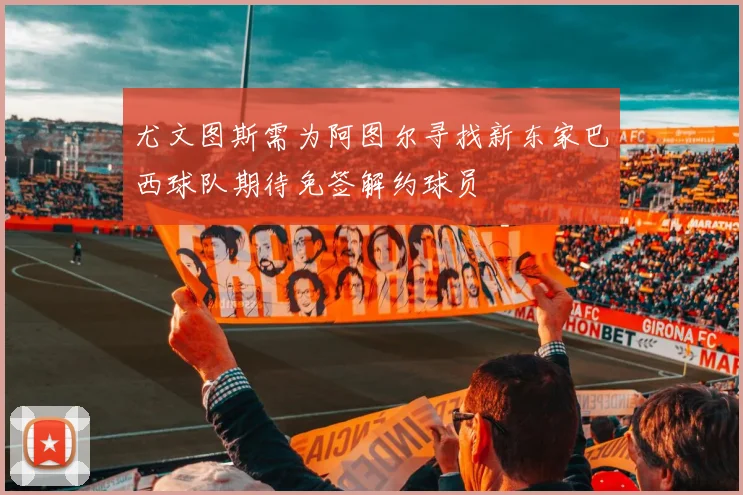 尤文图斯需为阿图尔寻找新东家巴西球队期待免签解约球员