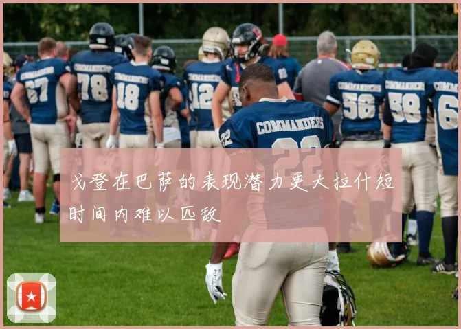 戈登在巴萨的表现潜力更大拉什短时间内难以匹敌