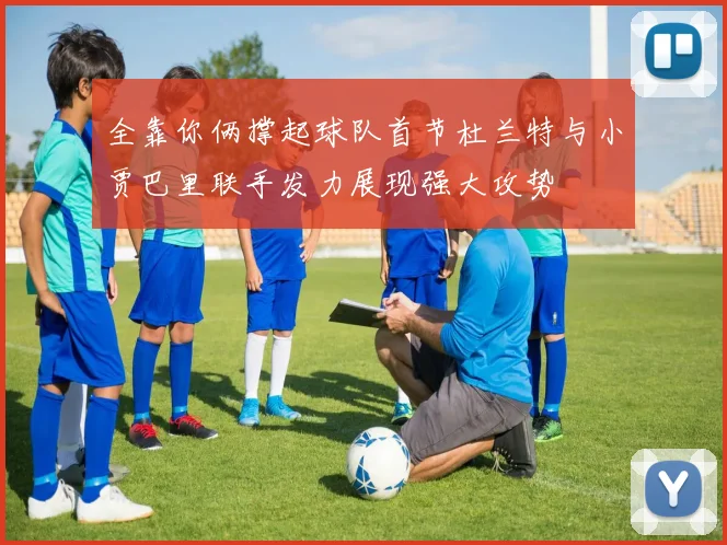 全靠你俩撑起球队首节杜兰特与小贾巴里联手发力展现强大攻势