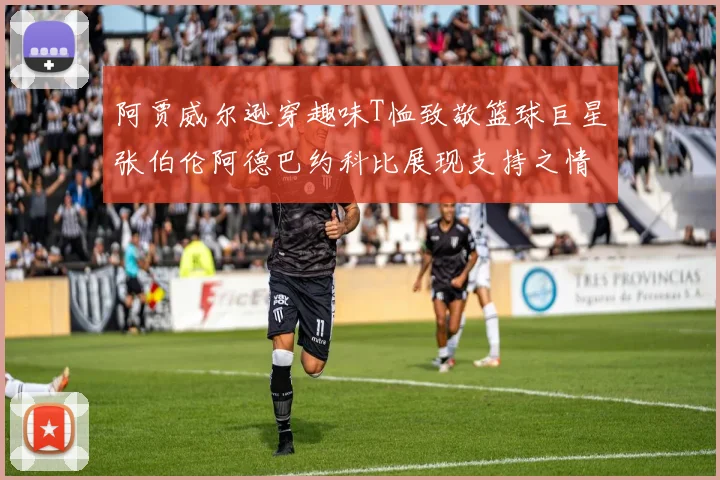 阿贾威尔逊穿趣味T恤致敬篮球巨星张伯伦阿德巴约科比展现支持之情