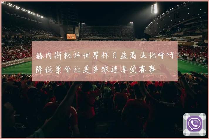 赫内斯批评世界杯日益商业化呼吁降低票价让更多球迷享受赛事