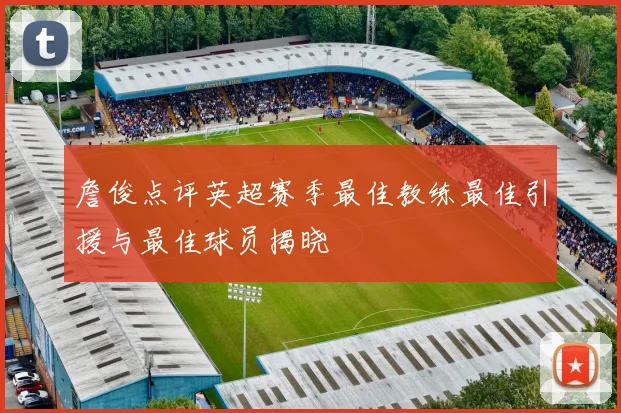 詹俊点评英超赛季最佳教练最佳引援与最佳球员揭晓
