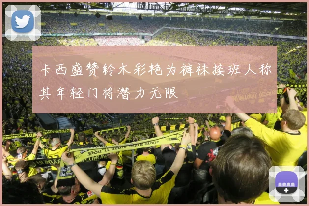 卡西盛赞铃木彩艳为裤袜接班人称其年轻门将潜力无限