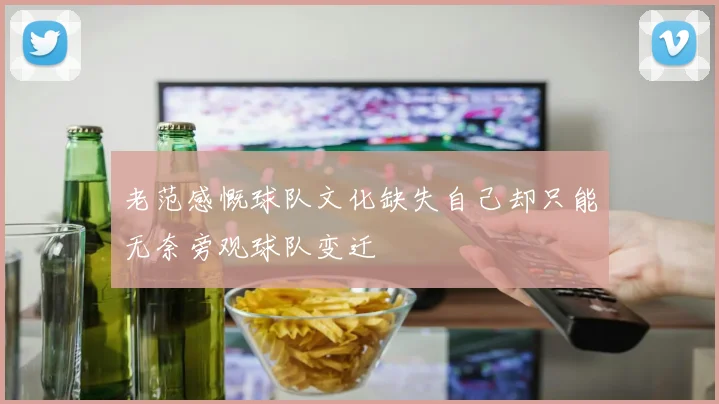 老范感慨球队文化缺失自己却只能无奈旁观球队变迁